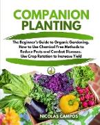 Companion Planting: The Beginner's Guide to Organic Gardening. How to Use Chemical Free Methods to Reduce Pests and Combat Diseases. Use C