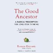 The Good Ancestor Lib/E: A Radical Prescription for Long-Term Thinking