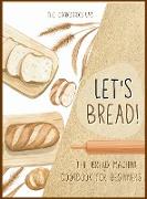 Let's Bread!-The Bread Machine Cookbook for Beginners