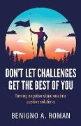 Don't Let Challenges Get the Best of You: Turning negative situations into positive solutions