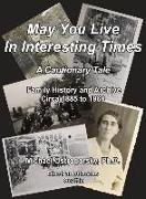 May You Live In Interesting Times: A Cautionary Tale: Family Memoir and Archive Circa 1885 to 1960
