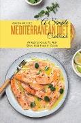 A Simple Mediterranean Diet Cookbook: Amazing Ideas To Kick Start Your Health Goals