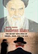 Treacherous Alliance: The Secret Dealings of Israel, Iran, and the U.S