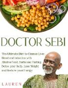 Doctor Sebi: The Ultimate Diet to Cleanse Liver, Blood and Intestine with Alkaline Food, Herbs and Fasting. Detox your Body, Lose W