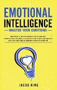 Emotional Intelligence: Master your Emotions. Practical Guide to Improve Your Mind and Manage Your Feelings. Overcome Fear, Stress and Anxiety