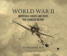 World War II: Impossible Choices and Deeds That Changed History