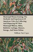 Municipal Housecleaning, The Methods And Experiences Of American Cities In Collecting And Disposing Of Their Municipal Wastes, Ashes, Rubbish, Garbage, Manure, Sewage, And Street Refuse