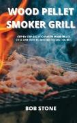 Wood Pellet Smoker Grill: STEP BY STEP GUIDE TO MASTER WOOD PELLET GRILL AND SMOKER. Delicious Recipes Included