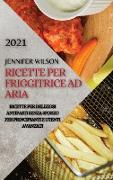 Ricette Per Friggitrice Ad Aria 2021 (Air Fryer Recipes Italian Edition): Ricette Per Deliziosi Antipasti Senza Sforzo Per Principianti E Utenti Avanz