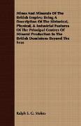 Mines and Minerals of the British Empire, Being a Description of the Historical, Physical, & Industrial Features of the Principal Centres of Mineral P