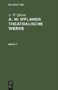 A. W. Iffland: A. W. Ifflands theatralische Werke. Band 7
