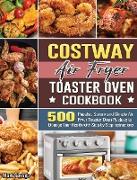 COSTWAY Air Fryer Toaster Oven Cookbook: 500 Popular, Savory and Simple Air Fryer Toaster Oven Recipes to Manage Your Health with Step by Step Instruc