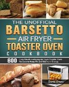 The Unofficial Barsetto Air Fryer Toaster Oven Cookbook