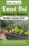 Raised Bed Gardening for Beginners: A Beginners Guide to Create a Thriving Organic Vegetable Garden with Less Space