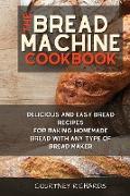 The Bread Machine Cookbook: Delicious and Easy Bread Recipes for Baking Homemade Bread with any Type of Bread Maker