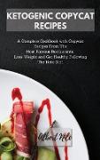 Ketogenic Copycat Recipes: A Complete Cookbook with Copycat Recipes From The Most Famous Restaurants. Lose Weight and Get Healthy Following The K