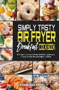 Simply Tasty Air Fryer Breakfast Cookbook: 50 Simple Low Fat And Mouth-Watering Recipes To Live An Healthy And Happy Lifestyle