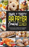 Simply Tasty Air Fryer Breakfast Cookbook: 50 Simple Low Fat And Mouth-Watering Recipes To Live An Healthy And Happy Lifestyle