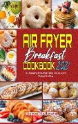 Air Fryer Breakfast Cookbook 2021: 50 Amazing Breakfast Ideas For Your Air Frying Cooking