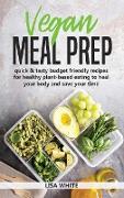 Vegan Meal Prep: Quick & Tasty Budget Friendly Recipes for Healthy Plant- Based Eating to Heal Your Body and Save Your Time