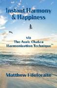 Instant Harmony and Happiness: via The Auric Chakra Harmonization Technique(TM)