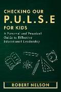 Checking Our P.U.L.S.E. for Kids: A Personal and Practical Guide to Effective Educational Leadership