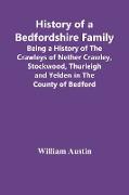History Of A Bedfordshire Family, Being A History Of The Crawleys Of Nether Crawley, Stockwood, Thurleigh And Yelden In The County Of Bedford