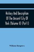 History And Description Of The Ancient City Of York, Comprising All The Most Interesting Information, Already Published In Drake'S Eboracum (Volume Ii) (Part I)