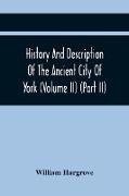History And Description Of The Ancient City Of York, Comprising All The Most Interesting Information, Already Published In Drake'S Eboracum (Volume Ii) (Part Ii)