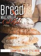Bread Machine CookBook: Easy Bread Baking for Beginners, Recipes for Delicious Homemade, Scrumptious Bakery-Style Bread