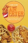 The Complete Air Fryer Cookbook For Beginners: Over 50 Flavor Filled Recipes For Beginners And Advanced Users