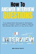 How to Answer Interview Questions: If you already know the Questions, the Answers won't be a Problem. Complete Guide to a Winning Job Interview. Plus