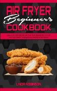 Air Fryer Beginner's Cookbook: Easy, Low Cost And Fast Air Fryer Diet Recipes For Yourself and Your Family To Weight Loss And Burn Fat Forever