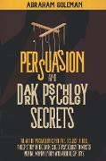 Persuasion and Dark Psychology Secrets: The Art of Persuasion is not Evil, it's Just a Tool, The Deep Study in the Dark side of Psychology to Master M