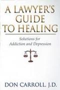 A Lawyers Guide to Healing: Solutions for Addiction and Depression