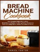 Bread Machine Cookbook: Your Complete Guide With the Best Bread Machine Recipes for Baking Perfect Homemade Bread (Including Classic, Gluten-F