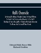 Hall'S Chronicle, Containing The History Of England, During The Reign Of Henry The Fourth, And The Succeeding Monarchs, To The End Of The Reign Of Henry The Eighth, In Which Are Particularly Described The Manners And Customs Of Those Periods