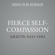 Fierce Self-Compassion Lib/E: How Women Can Harness Kindness to Speak Up, Claim Their Power, and Thrive