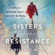 Sisters of the Resistance Lib/E: A Novel of Catherine Dior's Paris Spy Network