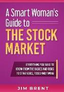 A Smart Woman's Guide To The Stock Market: Everything You Need to Know From the Basics and Risks to Strategies, Tools and Timing