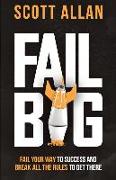 Fail Big, Expanded Edition: Fail Your Way to Success and Break All the Rules to Get There