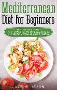 Mediterranean Diet for Beginners: The Complete Guide - The Diet Plan for Weight Loss. Delicious Recipes for Living and Eating Healthy