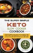 The Super Simple Keto Slow Cooker Cookbook: Amazing, Delicious and Tasty No-Fuss Meals for Busy People. Reset Your Metabolism, Cut Cholesterol and Get