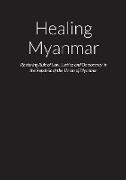 Healing Myanmar - Restoring Rule of Law, Justice and Democracy in the Republic of the Union of Myanmar