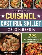 The Perfect Cuisinel Cast Iron Skillet Cookbook: 300 Easy, Vibrant & Mouthwatering Recipes to Live a Lighter Life
