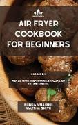 Air Fryer Cookbook for Beginners: 2 Books in 1: Top Air Fryer Recipes with Low Salt, Low Fat and Less Oil