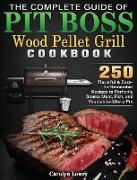 The Complete Guide of Pit Boss Wood Pellet Grill Cookbook: 250 Flavorful & Easy-To-Remember Recipes to Perfectly Smoke Meat, Fish, and Vegetables Like