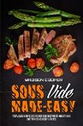 Sous Vide Made Easy: Tasty, Quick & Simple Recipes for Your Sous Vide to Make at Home Everyday for Yourself & Friends