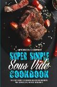 Super Simple Sous Vide Recipes: The Ultimate Guide To Cooking Easily Delicious Sou Vide Recipes With Techniques, Tips, And Tricks For Beginners