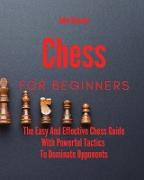Chess For Beginners: The Easy And Effective Chess Guide With Powerful Tactics To Dominate Opponents
